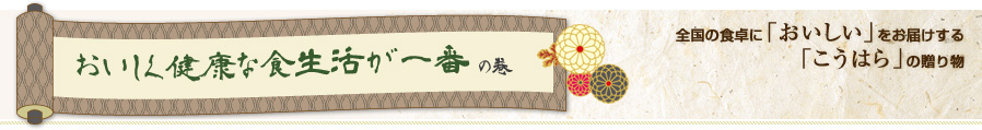 おいしく健康な食生活が一番の巻 全国の食卓に「おいしい」をお届けする「こうはら」の贈り物