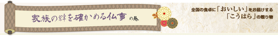 家族の絆を確かめる仏事の巻 全国の食卓に「おいしい」をお届けする「こうはら」の贈り物