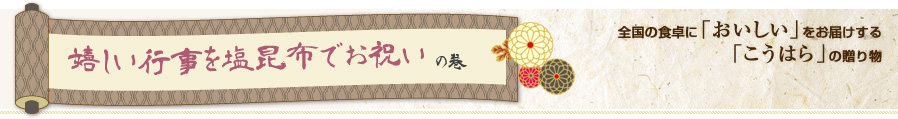 嬉しい行事を塩昆布でお祝いの巻 全国の食卓に「おいしい」をお届けする「こうはら」の贈り物