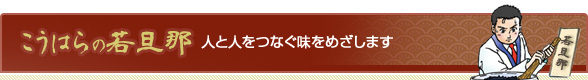 こうはらの若旦那 人と人をつなぐ味をめざします